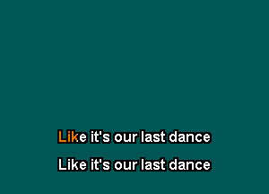 Like it's our last dance

Like it's our last dance