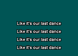 Like it's our last dance
Like it's our last dance

Like it's our last dance

Like it's our last dance