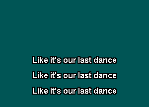 Like it's our last dance

Like it's our last dance

Like it's our last dance