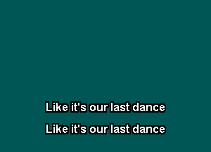 Like it's our last dance

Like it's our last dance