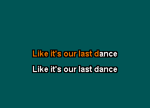 Like it's our last dance

Like it's our last dance