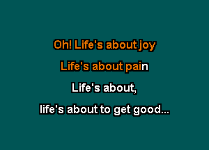 0h! Life's aboutjoy
Life's about pain

Life's about,

life's about to get good...