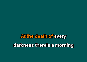 At the death of every

darkness there's a morning
