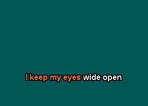 I keep my eyes wide open