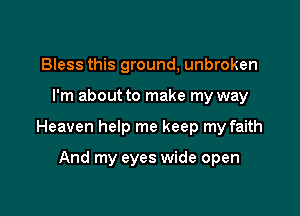 Bless this ground, unbroken

I'm about to make my way

Heaven help me keep my faith

And my eyes wide open