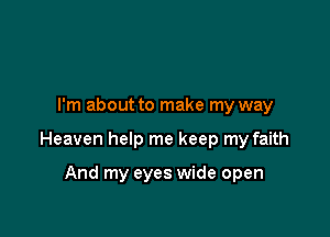 I'm about to make my way

Heaven help me keep my faith

And my eyes wide open