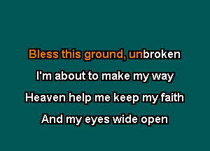 Bless this ground, unbroken

I'm about to make my way

Heaven help me keep my faith

And my eyes wide open