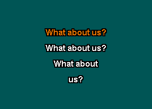 What about us?

What about us?

What about

us?