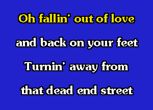 0h fallin' out of love
and back on your feet

Tumin' away from

that dead end street