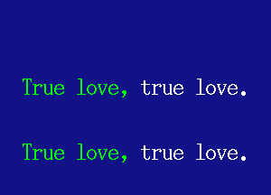 True love, true love.

True love, true love.