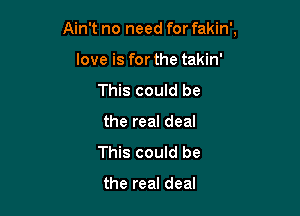 Ain't no need for fakin',

love is for the takin'
This could be
the real deal
This could be

the real deal