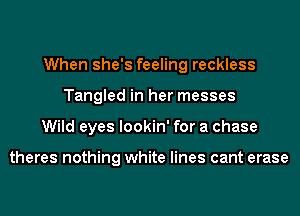 When she's feeling reckless
Tangled in her messes
Wild eyes lookin' for a chase

theres nothing white lines cant erase