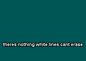 theres nothing white lines cant erase