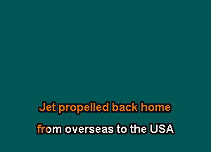 Jet propelled back home

from overseas to the USA