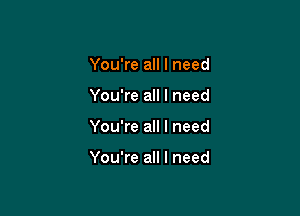 You're all I need
You're all I need

You're all I need

You're all I need