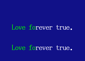 Love forever true.

Love forever true.