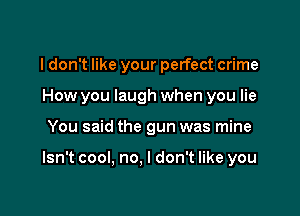 I don't like your perfect crime
How you laugh when you lie

You said the gun was mine

Isn't cool, no. I don't like you