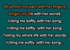 Strummin' my pain with her fingers,
Singin' my life with her words,
Killing me softly with her song,
Killing me softly, with her song,

Telling my whole life with her words,

Killing me softly, with her song...