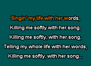 Singin' my life with her words,

Killing me softly with her song,

Killing me softly, with her song,
Telling my whole life with her words,

Killing me softly, with her song...