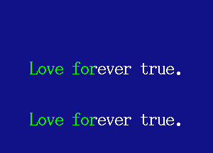 Love forever true.

Love forever true.