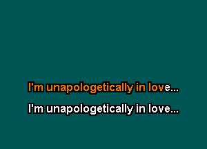 I'm unapologetically in love...

I'm unapologetically in love...