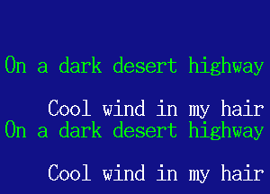 On a dark desert highway

Cool wind in my hair
On a dark desert highway

Cool wind in my hair