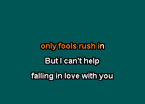 only fools rush in

But I can't help

falling in love with you