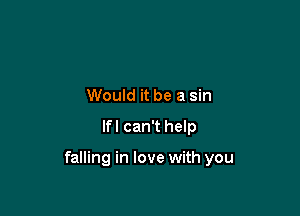 Would it be a sin

lfl can't help

falling in love with you