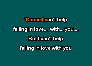 'Cause I can't help
falling in love.... with... you....

But I can't help

falling in love with you