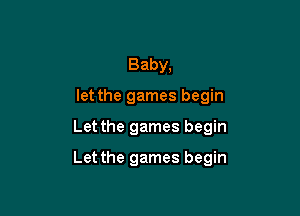 Baby,
let the games begin

Let the games begin

Let the games begin