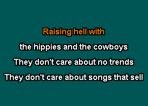 Raising hell with
the hippies and the cowboys
They don't care about no trends

They don't care about songs that sell