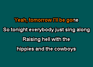 Yeah, tomorrow I'll be gone
So tonight everybodyjust sing along
Raising hell with the

hippies and the cowboys