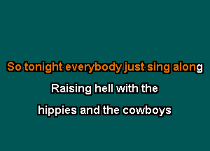 So tonight everybodyjust sing along
Raising hell with the

hippies and the cowboys