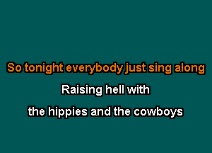 So tonight everybodyjust sing along
Raising hell with

the hippies and the cowboys