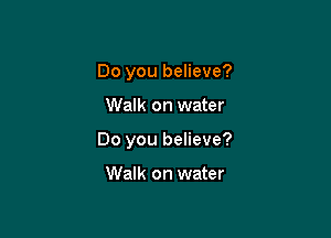 Do you believe?

Walk on water

Do you believe?

Walk on water