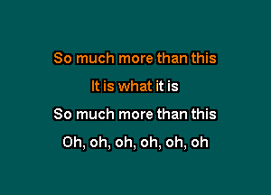 So much more than this

It is what it is

So much more than this
Oh, oh, oh, oh, oh, oh