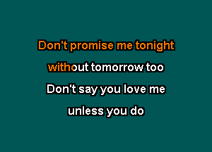 Don't promise me tonight

without tomorrow too
Don't say you love me

unless you do