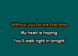 Without you for the first time

My heart is hoping

You'll walk right in tonight