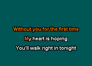 Without you for the first time

My heart is hoping

You'll walk right in tonight