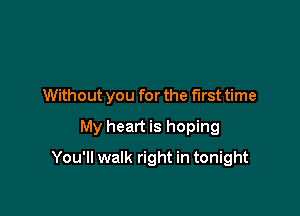 Without you for the first time

My heart is hoping

You'll walk right in tonight