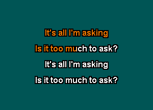 It's all I'm asking

Is it too much to ask?

It's all I'm asking

Is it too much to ask?