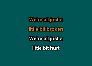 We're all just a
little bit broken

We're alljust a
little bit hurt