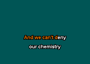 And we can't deny

our chemistry