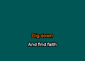 Dig down
And fund faith