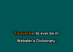 To ever be, to ever be in

Webster's Dictionary.