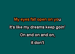 My eyes fall open on you

It's like my dreams keep goin'

On and on and on,
it don't