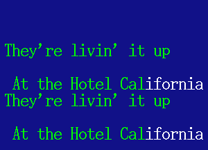 They re livin it up

At the Hotel California
They re livin it up

At the Hotel California