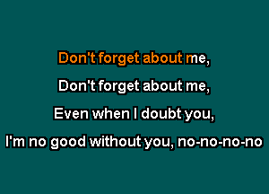 Don't forget about me,
Don't forget about me,

Even when I doubt you,

I'm no good without you, no-no-no-no