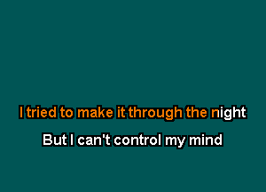 ltried to make it through the night

But I can't control my mind