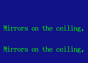 Mirrors on the ceiling,

Mirrors on the ceiling,